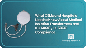 Medical Isolation Transformers and IEC 60601 / UL 60601 Compliance: What OEMs and Hospitals Need to Know